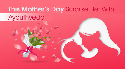 This Mother's Day Give Her The Love She Deserves  With Ayouthveda