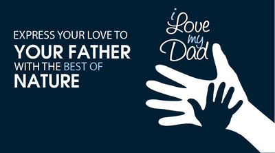 EXPRESS YOUR LOVE TO YOUR FATHER WITH THE BEST OF NATURE